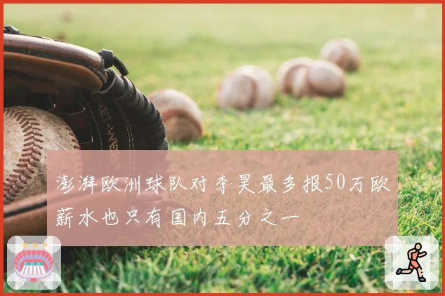 澎湃欧洲球队对李昊最多报50万欧薪水也只有国内五分之一